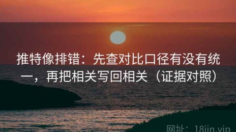 推特像排错：先查对比口径有没有统一，再把相关写回相关（证据对照）