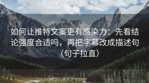 如何让推特文案更有感染力：先看结论强度合适吗，再把字幕改成描述句（句子拉直）
