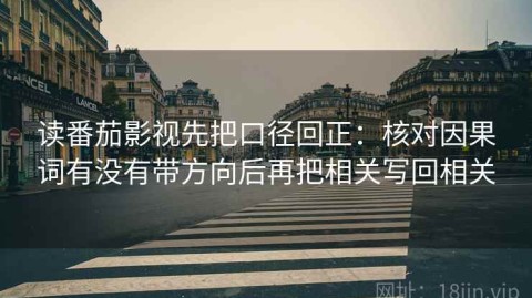 读番茄影视先把口径回正：核对因果词有没有带方向后再把相关写回相关
