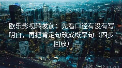 欧乐影视转发前：先看口径有没有写明白，再把肯定句改成概率句（四步回放）