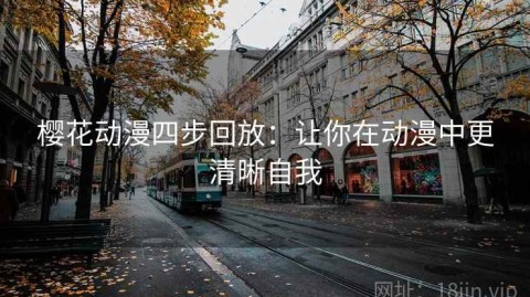 樱花动漫四步回放：让你在动漫中更清晰自我