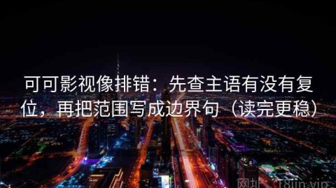 可可影视像排错：先查主语有没有复位，再把范围写成边界句（读完更稳）