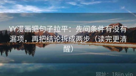 YY漫画把句子拉平：先问条件有没有漏项，再把结论拆成两步（读完更清醒）