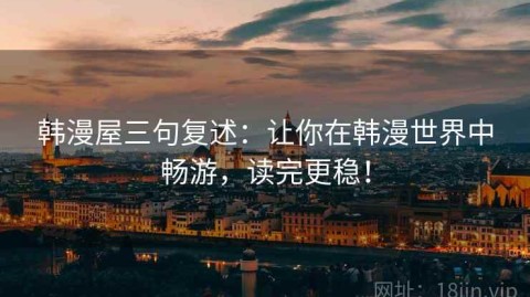 韩漫屋三句复述：让你在韩漫世界中畅游，读完更稳！