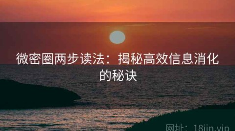 微密圈两步读法：揭秘高效信息消化的秘诀
