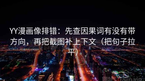 YY漫画像排错：先查因果词有没有带方向，再把截图补上下文（把句子拉平）