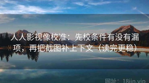 人人影视像校准：先校条件有没有漏项，再把截图补上下文（读完更稳）
