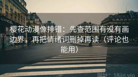 樱花动漫像排错：先查范围有没有画边界，再把情绪词删掉再读（评论也能用）