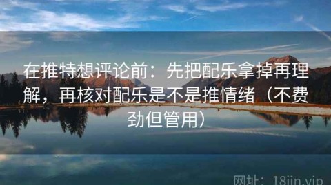 在推特想评论前：先把配乐拿掉再理解，再核对配乐是不是推情绪（不费劲但管用）