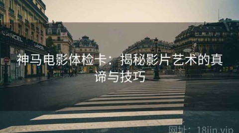 神马电影体检卡：揭秘影片艺术的真谛与技巧