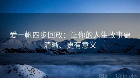 爱一帆四步回放：让你的人生故事更清晰、更有意义