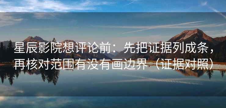 星辰影院想评论前：先把证据列成条，再核对范围有没有画边界（证据对照）