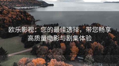 欧乐影视：您的最佳选择，带您畅享高质量电影与剧集体验
