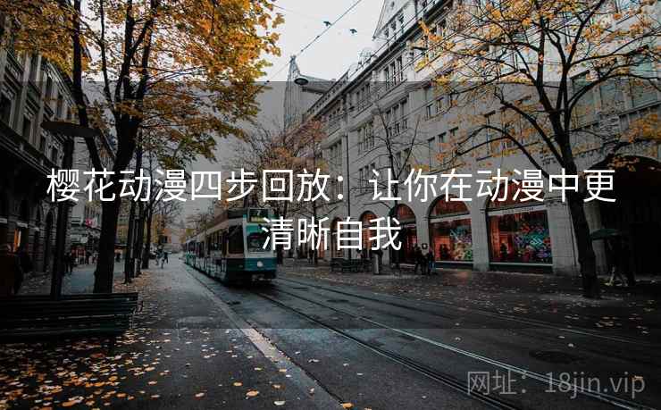 樱花动漫四步回放：让你在动漫中更清晰自我