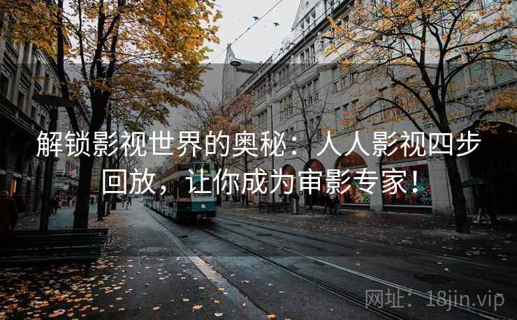 解锁影视世界的奥秘：人人影视四步回放，让你成为审影专家！