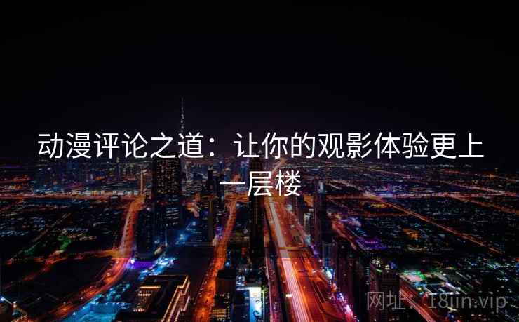 动漫评论之道：让你的观影体验更上一层楼