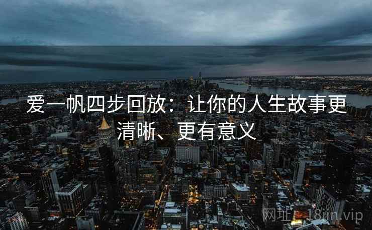 爱一帆四步回放：让你的人生故事更清晰、更有意义