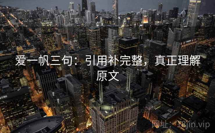 爱一帆三句:引用补完整,真正理解原文 爱一帆三句:引用补完整,真正理解原文
