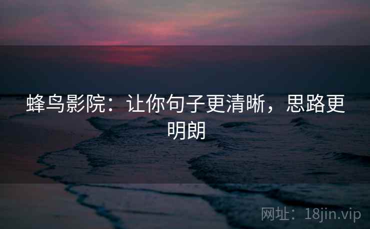 蜂鸟影院：让你句子更清晰，思路更明朗