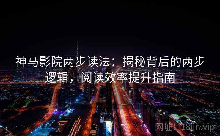 神马影院两步读法:揭秘背后的两步逻辑,阅读效率提升指南 神马影院两步读法:揭秘背后的两步逻辑,阅读效率提升指南