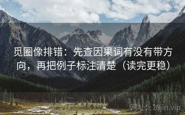 觅圈像排错:先查因果词有没有带方向,再把例子标注清楚(读完更稳) 觅圈像排错:先查因果词有没有带方向,再把例子标注清楚(读完更稳)