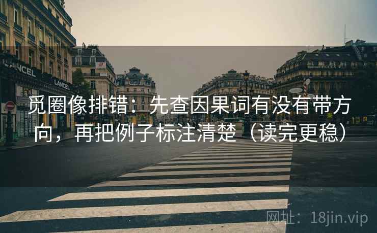 觅圈像排错:先查因果词有没有带方向,再把例子标注清楚(读完更稳) 觅圈像排错:先查因果词有没有带方向,再把例子标注清楚(读完更稳)