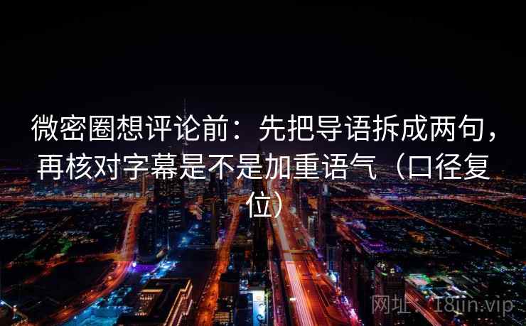 微密圈想评论前:先把导语拆成两句,再核对字幕是不是加重语气(口径复位) 微密圈想评论前:先把导语拆成两句,再核对字幕是不是加重语气(口径复位)