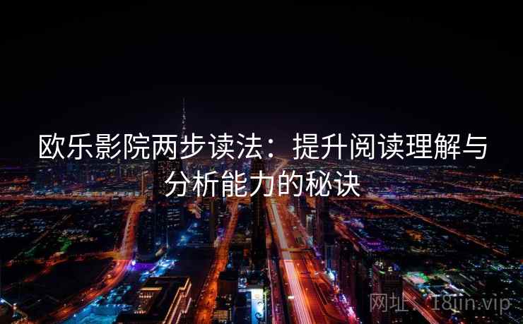 欧乐影院两步读法：提升阅读理解与分析能力的秘诀