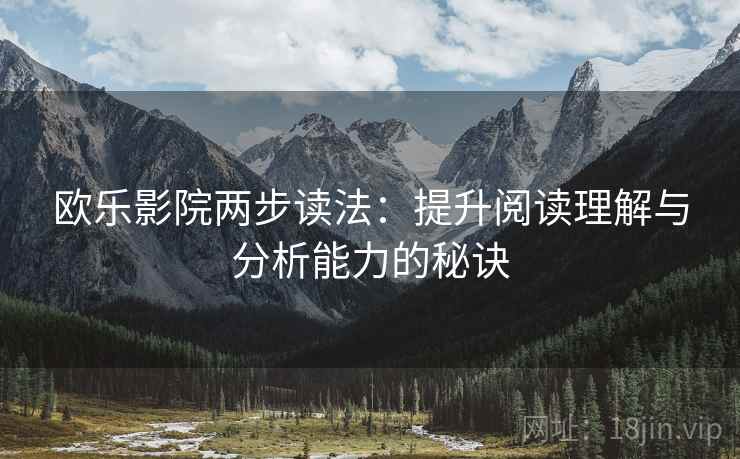 欧乐影院两步读法：提升阅读理解与分析能力的秘诀