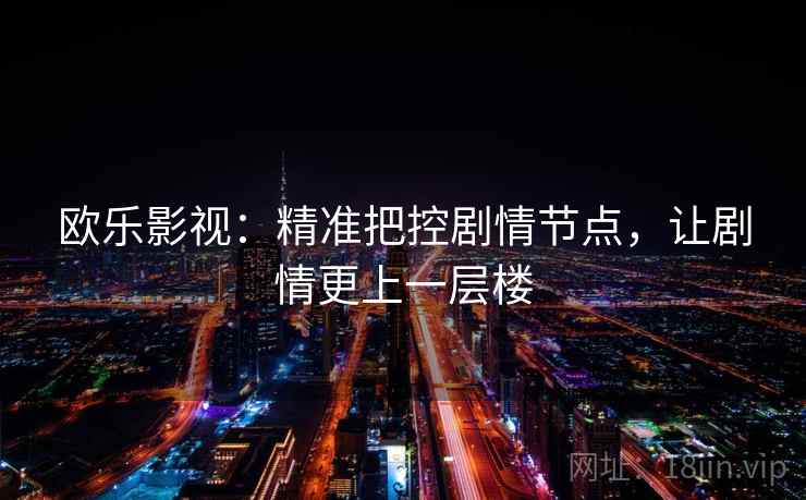 欧乐影视：精准把控剧情节点，让剧情更上一层楼
