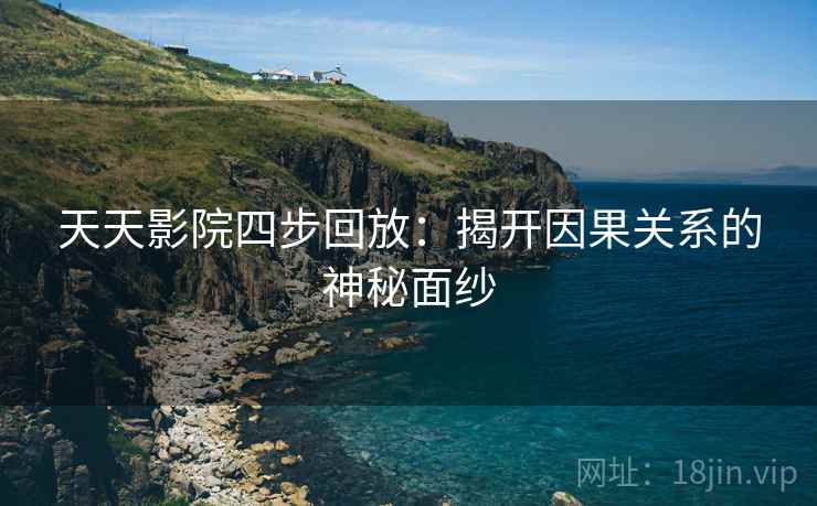 天天影院四步回放:揭开因果关系的神秘面纱 天天影院四步回放:揭开因果关系的神秘面纱