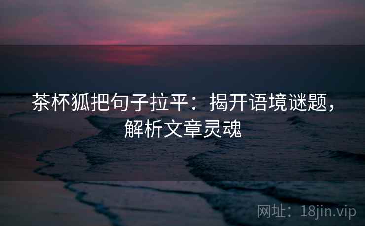 茶杯狐把句子拉平:揭开语境谜题,解析文章灵魂 茶杯狐把句子拉平:揭开语境谜题,解析文章灵魂