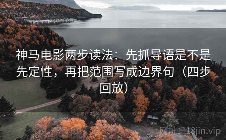 神马电影两步读法:先抓导语是不是先定性,再把范围写成边界句(四步回放) 神马电影两步读法:先抓导语是不是先定性,再把范围写成边界句(四步回放)