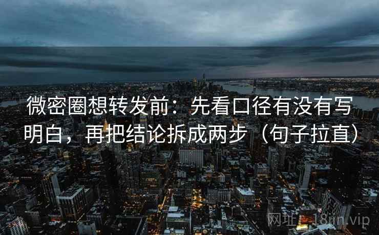 微密圈想转发前:先看口径有没有写明白,再把结论拆成两步(句子拉直) 微密圈想转发前:先看口径有没有写明白,再把结论拆成两步(句子拉直)
