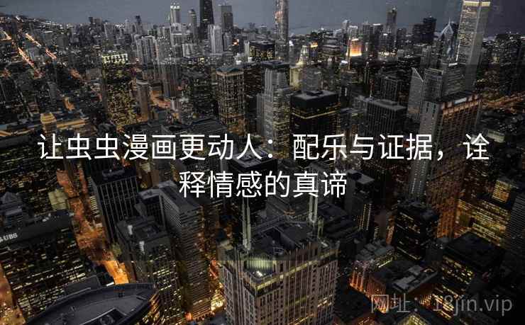 让虫虫漫画更动人：配乐与证据，诠释情感的真谛