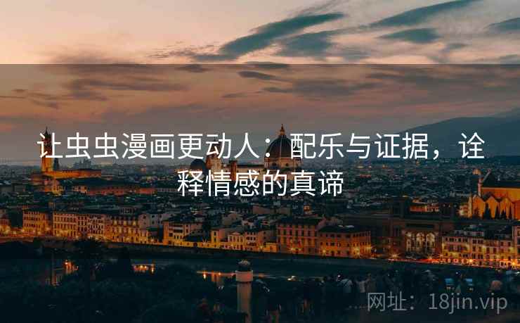 让虫虫漫画更动人：配乐与证据，诠释情感的真谛