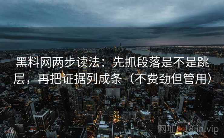黑料网两步读法:先抓段落是不是跳层,再把证据列成条(不费劲但管用) 黑料网两步读法:先抓段落是不是跳层,再把证据列成条(不费劲但管用)