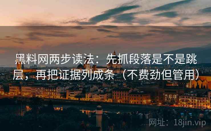 黑料网两步读法:先抓段落是不是跳层,再把证据列成条(不费劲但管用) 黑料网两步读法:先抓段落是不是跳层,再把证据列成条(不费劲但管用)