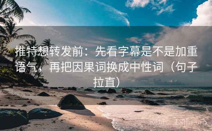 推特想转发前：先看字幕是不是加重语气，再把因果词换成中性词（句子拉直）