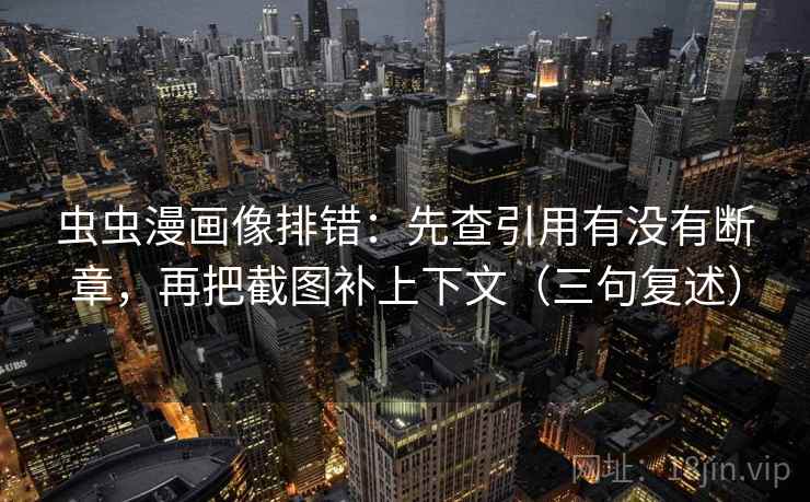 虫虫漫画像排错:先查引用有没有断章,再把截图补上下文(三句复述) 虫虫漫画像排错:先查引用有没有断章,再把截图补上下文(三句复述)