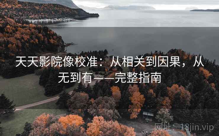天天影院像校准:从相关到因果,从无到有——完整指南 天天影院像校准:从相关到因果,从无到有——完整指南
