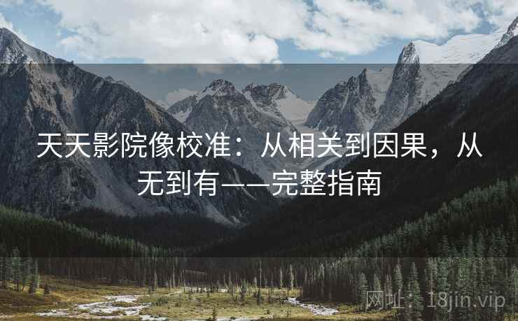 天天影院像校准:从相关到因果,从无到有——完整指南 天天影院像校准:从相关到因果,从无到有——完整指南