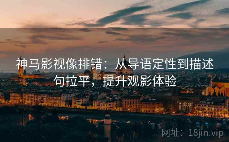 神马影视像排错：从导语定性到描述句拉平，提升观影体验