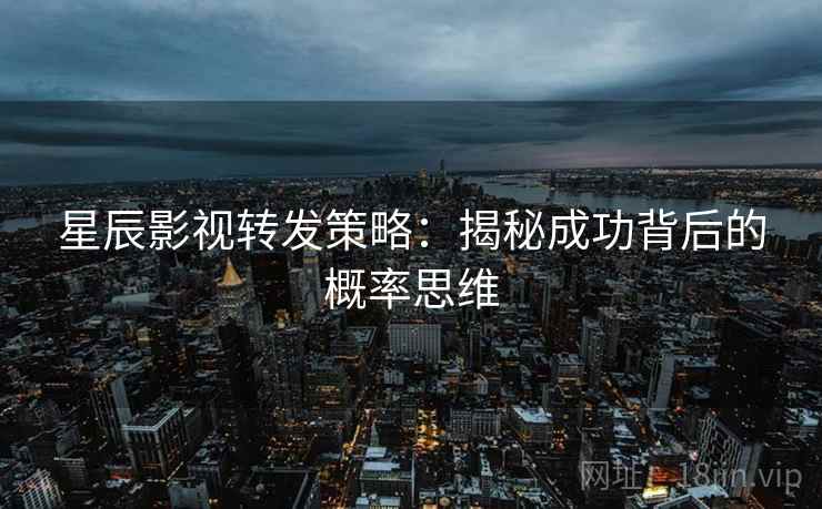 星辰影视转发策略：揭秘成功背后的概率思维