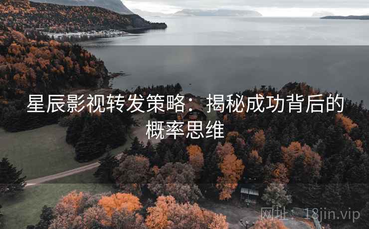 星辰影视转发策略：揭秘成功背后的概率思维