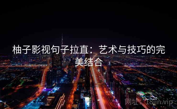 柚子影视句子拉直：艺术与技巧的完美结合