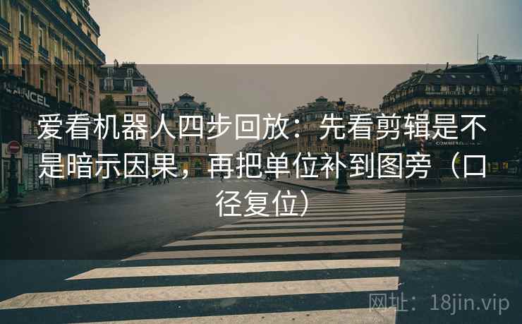 爱看机器人四步回放:先看剪辑是不是暗示因果,再把单位补到图旁(口径复位) 爱看机器人四步回放:先看剪辑是不是暗示因果,再把单位补到图旁(口径复位)