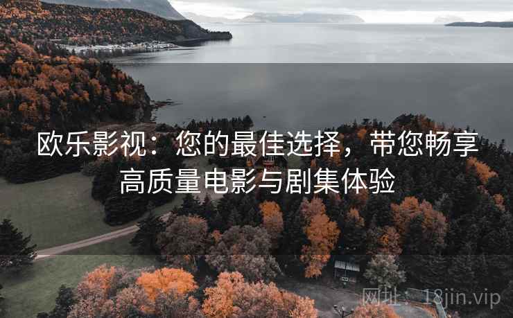 欧乐影视：您的最佳选择，带您畅享高质量电影与剧集体验