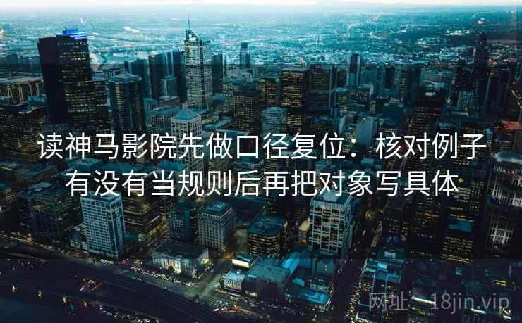 读神马影院先做口径复位：核对例子有没有当规则后再把对象写具体