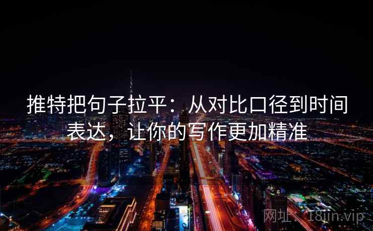 推特把句子拉平：从对比口径到时间表达，让你的写作更加精准